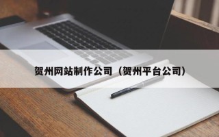 孟津贺州网站制作公司（贺州平台公司）